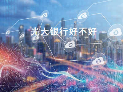 光大银行好不好 光大银行好不好用