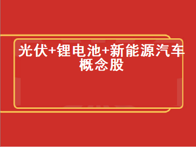 光伏+锂电池+新能源汽车概念股 包含光伏和新能源汽车产业股