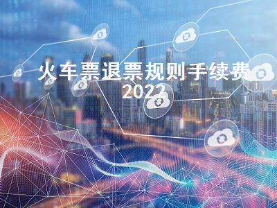 火车票退票规则手续费2022 2小时之内退票扣多少钱
