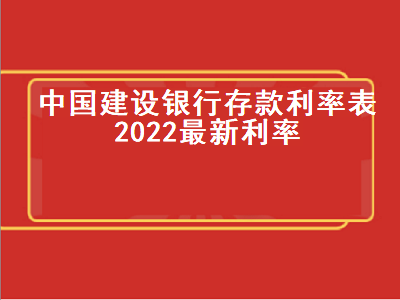 中国建设银行存款利率表2022最新利率 2022年三年定期存款利率