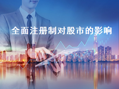 全面注册制对股市的影响 全面注册制对股市的影响有哪些