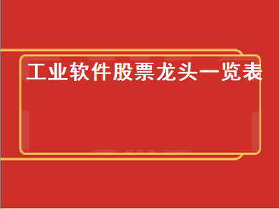 工业软件股票龙头一览表 工业软件股票龙头一览表600588