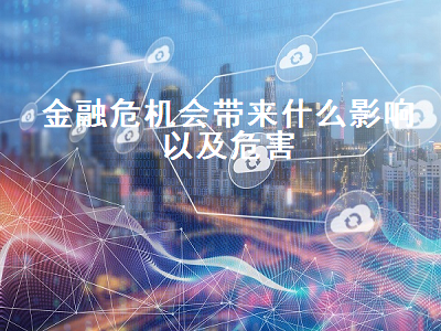 金融危机会带来什么影响以及危害 金融危机会带来什么影响以及危害