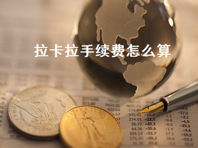 拉卡拉手续费怎么算 拉卡拉手续费怎么算的