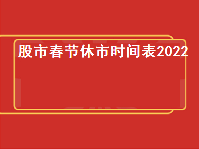 股市春节休市时间表2022 股市春节休市时间表2022日历