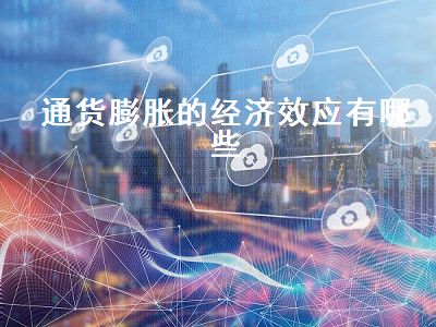 通货膨胀的经济效应有哪些 通货膨胀的经济效应有哪些简答题