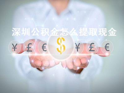 深圳公积金怎么提取现金 深圳公积金怎么提取现金到银行卡