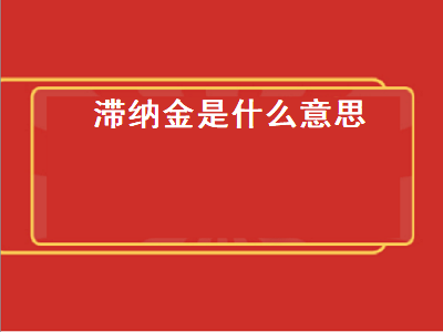 滞纳金是什么意思 欠款滞纳金每天多少是合法