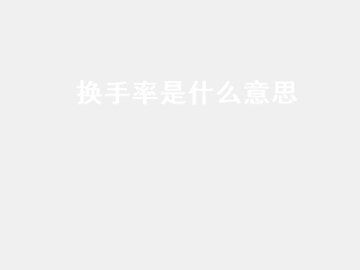 换手率是什么意思 换手率是什么意思,高好还是低好