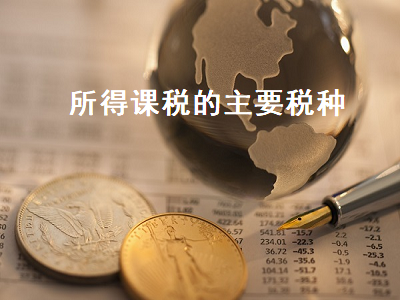 所得课税的主要税种 所得课税的主要税种有哪些