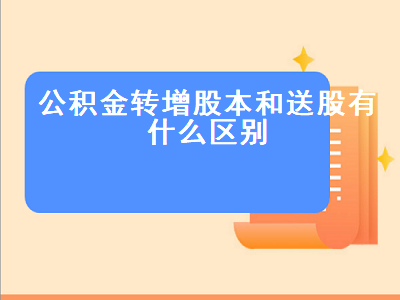 公积金转增股本和送股有什么区别 公积金转增股本和送股有什么区别