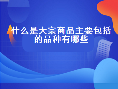 什么是大宗商品主要包括的品种有哪些 什么是大宗商品主要包括的品种有哪些类型