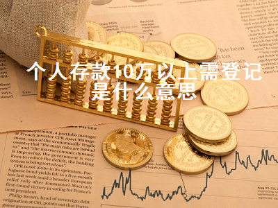 个人存款10万以上需登记是什么意思 个人存款十万以上或须登记
