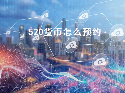 520货币怎么预约 520货币怎么预约换现金
