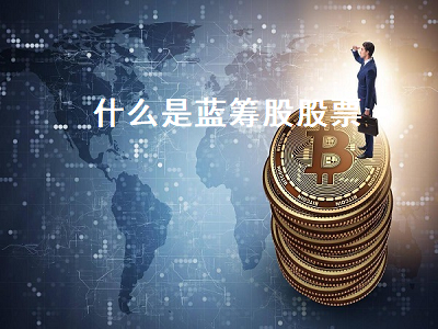 什么是蓝筹股股票 什么是蓝筹股股票代码