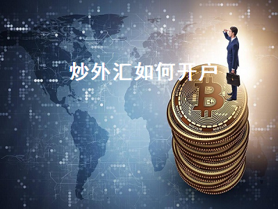 炒外汇如何开户 我想炒外汇怎么开户