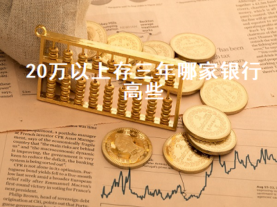 20万以上存三年哪家银行高些 10万元存3年定期有多少利息